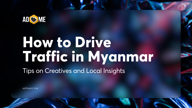 How to Drive Traffic in Myanmar: Tips on Creatives and Local Insights
